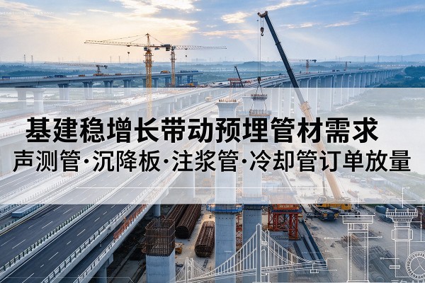 莲花基建稳增长带动预埋监测管材需求，声测管、沉降板、注浆管订单持续放量